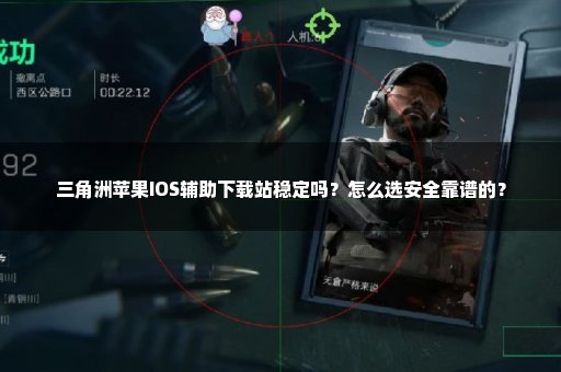三角洲苹果IOS辅助下载站稳定吗？怎么选安全靠谱的？
